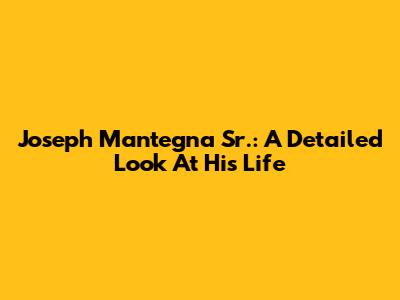 Joseph Mantegna Sr.: A Detailed Look At His Life