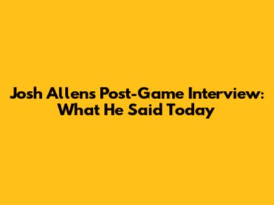 Josh Allen's Post-Game Interview: What He Said Today