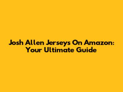 Josh Allen Jerseys On Amazon: Your Ultimate Guide