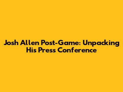 Josh Allen Post-Game: Unpacking His Press Conference