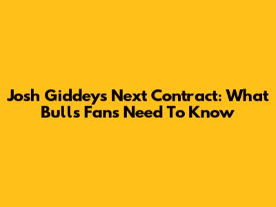 Josh Giddey's Next Contract: What Bulls Fans Need To Know