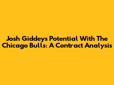 Josh Giddey's Potential With The Chicago Bulls: A Contract Analysis