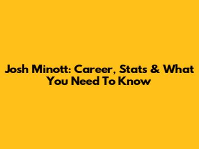 Josh Minott: Career, Stats & What You Need To Know