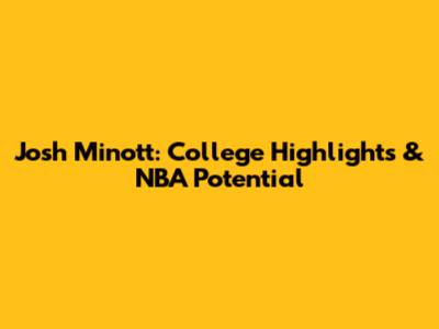 Josh Minott: College Highlights & NBA Potential
