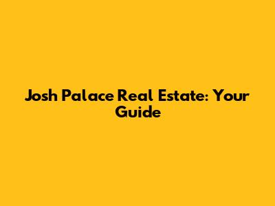 Josh Palace Real Estate: Your Guide