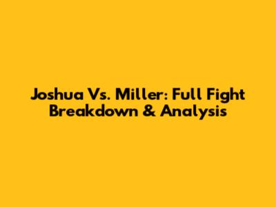 Joshua Vs. Miller: Full Fight Breakdown & Analysis