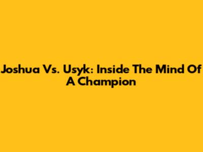 Joshua Vs. Usyk: Inside The Mind Of A Champion