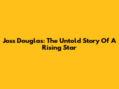 Joss Douglas: The Untold Story Of A Rising Star