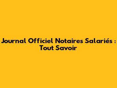 Journal Officiel Notaires Salariés : Tout Savoir