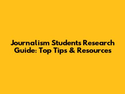 Journalism Students Research Guide: Top Tips & Resources