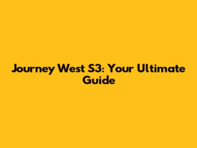 Journey West S3: Your Ultimate Guide