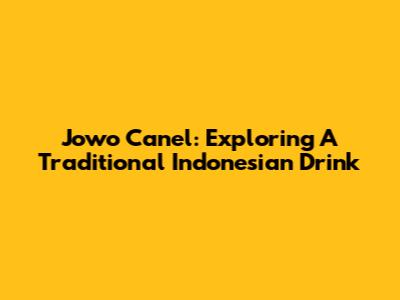 Jowo Canel: Exploring A Traditional Indonesian Drink