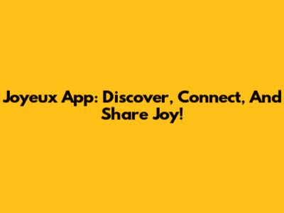 Joyeux App: Discover, Connect, And Share Joy!