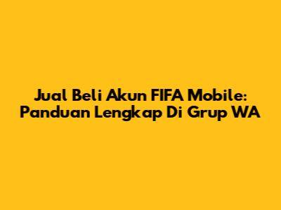 Jual Beli Akun FIFA Mobile: Panduan Lengkap Di Grup WA