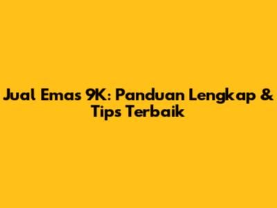Jual Emas 9K: Panduan Lengkap & Tips Terbaik