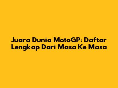 Juara Dunia MotoGP: Daftar Lengkap Dari Masa Ke Masa