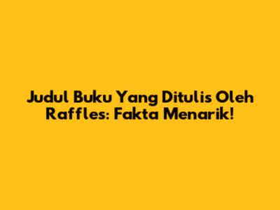 Judul Buku Yang Ditulis Oleh Raffles: Fakta Menarik!