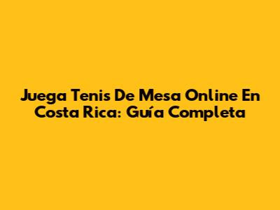 Juega Tenis De Mesa Online En Costa Rica: Guía Completa