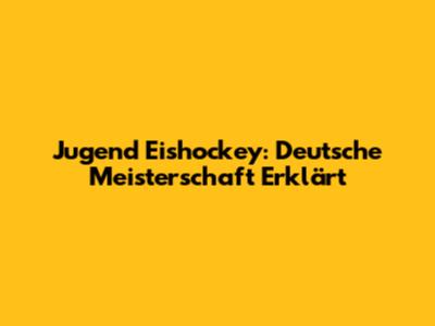 Jugend Eishockey: Deutsche Meisterschaft Erklärt