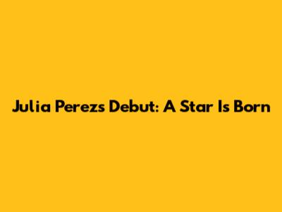 Julia Perez's Debut: A Star Is Born