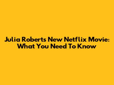 Julia Roberts' New Netflix Movie: What You Need To Know