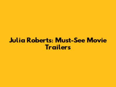 Julia Roberts: Must-See Movie Trailers