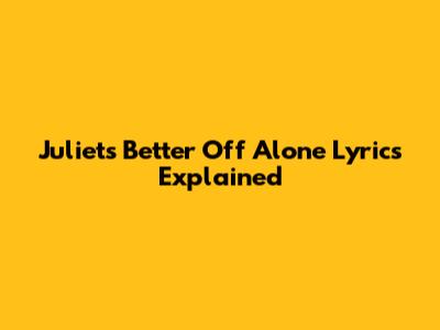 Juliet's "Better Off Alone" Lyrics Explained