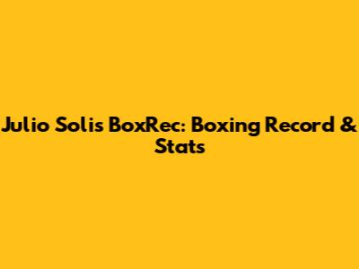 Julio Solis BoxRec: Boxing Record & Stats