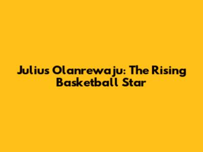Julius Olanrewaju: The Rising Basketball Star