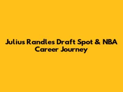 Julius Randle's Draft Spot & NBA Career Journey