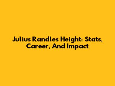 Julius Randle's Height: Stats, Career, And Impact
