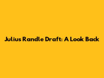 Julius Randle Draft: A Look Back