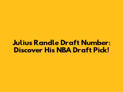 Julius Randle Draft Number: Discover His NBA Draft Pick!