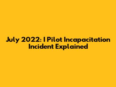 July 2022: I Pilot Incapacitation Incident Explained
