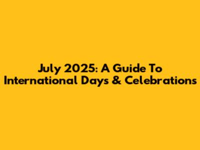 July 2025: A Guide To International Days & Celebrations