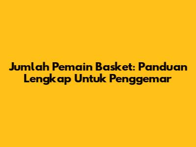 Jumlah Pemain Basket: Panduan Lengkap Untuk Penggemar