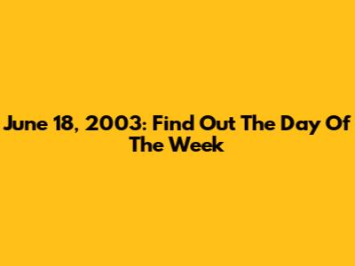 June 18, 2003: Find Out The Day Of The Week