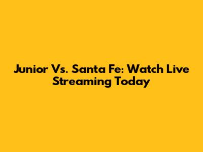 Junior Vs. Santa Fe: Watch Live Streaming Today