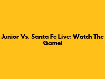 Junior Vs. Santa Fe Live: Watch The Game!