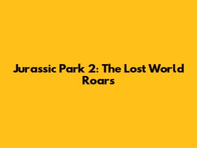 Jurassic Park 2: The Lost World Roars