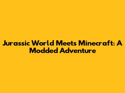 Jurassic World Meets Minecraft: A Modded Adventure