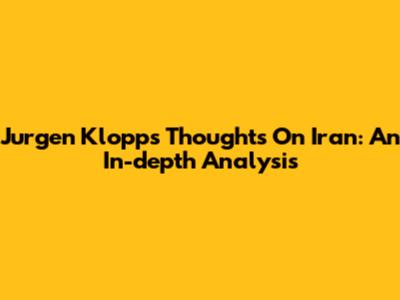 Jurgen Klopp's Thoughts On Iran: An In-depth Analysis