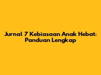 Jurnal 7 Kebiasaan Anak Hebat: Panduan Lengkap