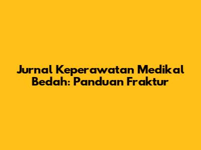 Jurnal Keperawatan Medikal Bedah: Panduan Fraktur