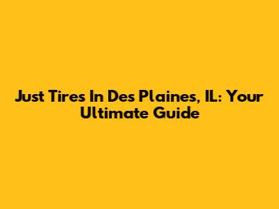 Just Tires In Des Plaines, IL: Your Ultimate Guide