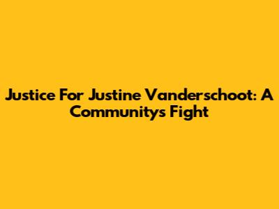 Justice For Justine Vanderschoot: A Community's Fight
