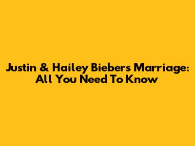 Justin & Hailey Bieber's Marriage: All You Need To Know