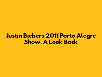 Justin Bieber's 2011 Porto Alegre Show: A Look Back