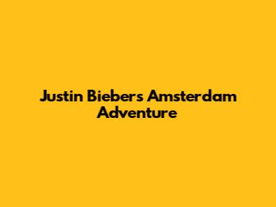 Justin Bieber's Amsterdam Adventure