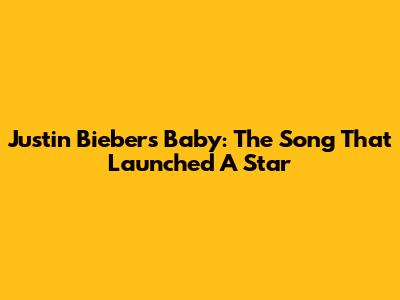 Justin Bieber's Baby: The Song That Launched A Star
